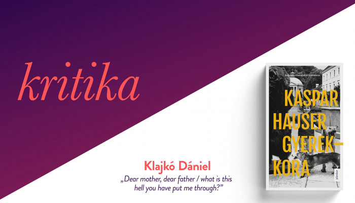 „Dear mother, dear father / what is this hell you have put me through?” (Bogdan-Alexandru Stănescu: Kaspar Hauser gyerekkora)